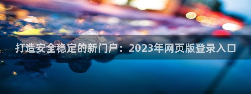 万赢娱乐5注册：打造安全稳定的新门户：2023年网页版登录入口