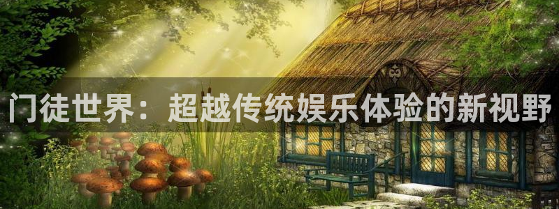 万赢娱乐平台注册入口：门徒世界：超越传统娱乐体验的新视野