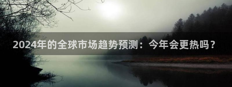 万赢娱乐3代理：2024年的全球市场趋势预测：今年会更热吗？