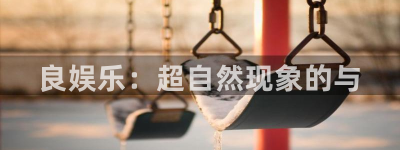 福建万赢娱乐机电股份公司：良娱乐：超自然现象的与
