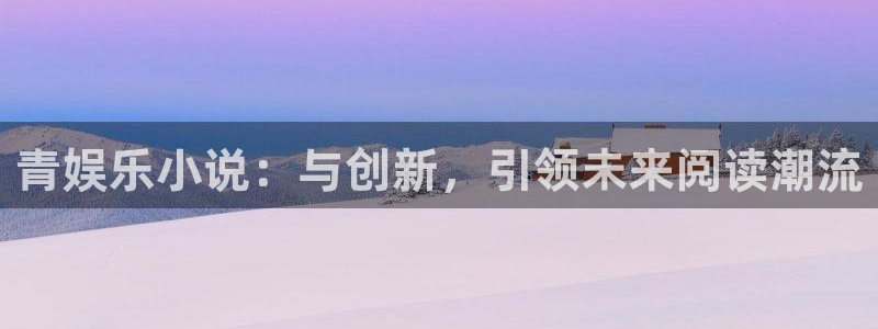 万赢娱乐5：青娱乐小说：与创新，引领未来阅读潮流