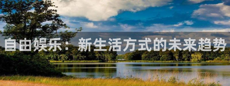 万赢娱乐主管：自由娱乐：新生活方式的未来趋势
