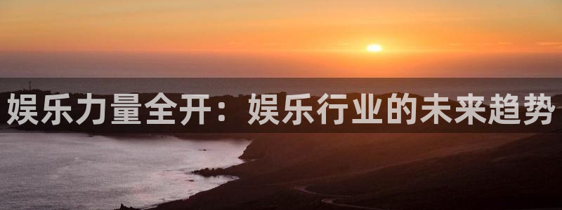 万赢娱乐体育代理：娱乐力量全开：娱乐行业的未来趋势