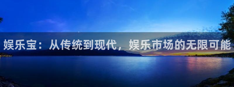 万赢娱乐3官网：娱乐宝：从传统到现代，娱乐市场的无限可能