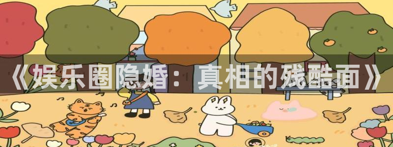 万赢娱乐体育官网注册：《娱乐圈隐婚：真相的残酷面》