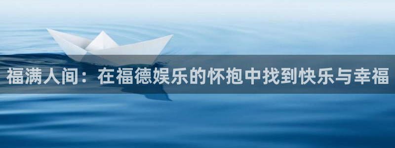 万赢娱乐体育娱乐注册链接：福满人间：在福德娱乐的怀抱中找到快乐与幸福