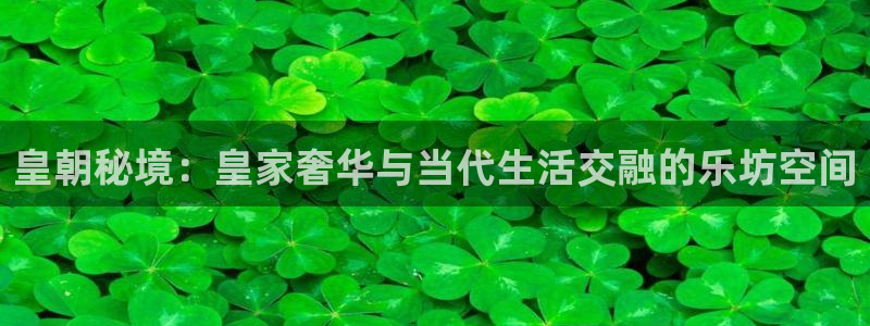 万赢娱乐3：皇朝秘境：皇家奢华与当代生活交融的乐坊空间