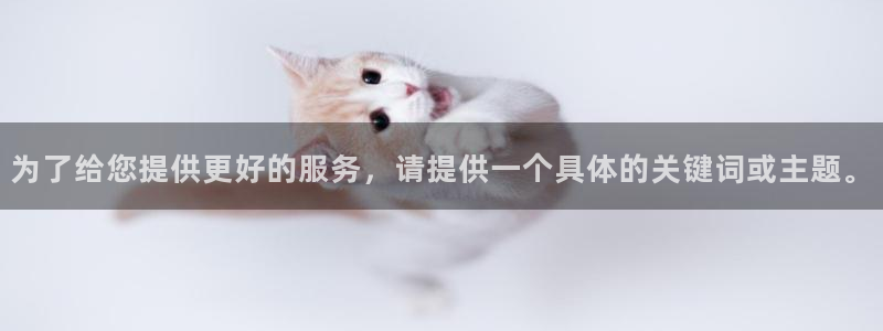 万赢娱乐体育在线注册：为了给您提供更好的服务，请提供一个具体的关键词或主题。